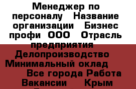 Менеджер по персоналу › Название организации ­ Бизнес профи, ООО › Отрасль предприятия ­ Делопроизводство › Минимальный оклад ­ 27 000 - Все города Работа » Вакансии   . Крым,Гвардейское